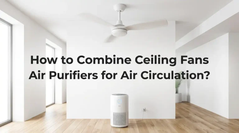 How to Combine Ceiling Fans With Air Purifiers for Air Circulation?