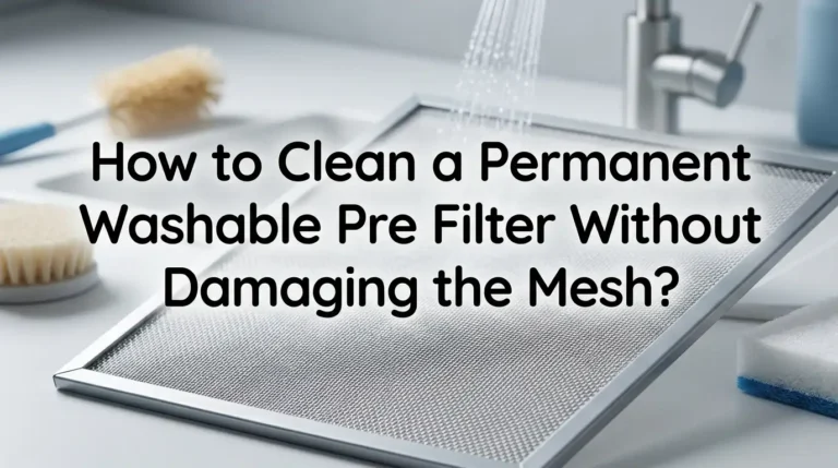 How to Clean a Permanent Washable Pre Filter Without Damaging the Mesh?
